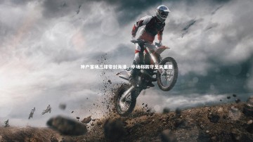 b体育官方入口|神户客场三球零封海港，中场称防守至关重要