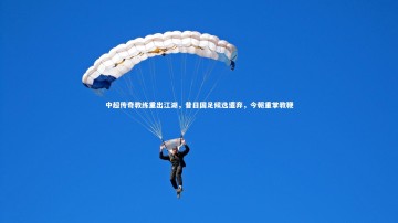 b体育官方入口_中超传奇教练重出江湖，昔日国足候选遭弃，今朝重掌教鞭