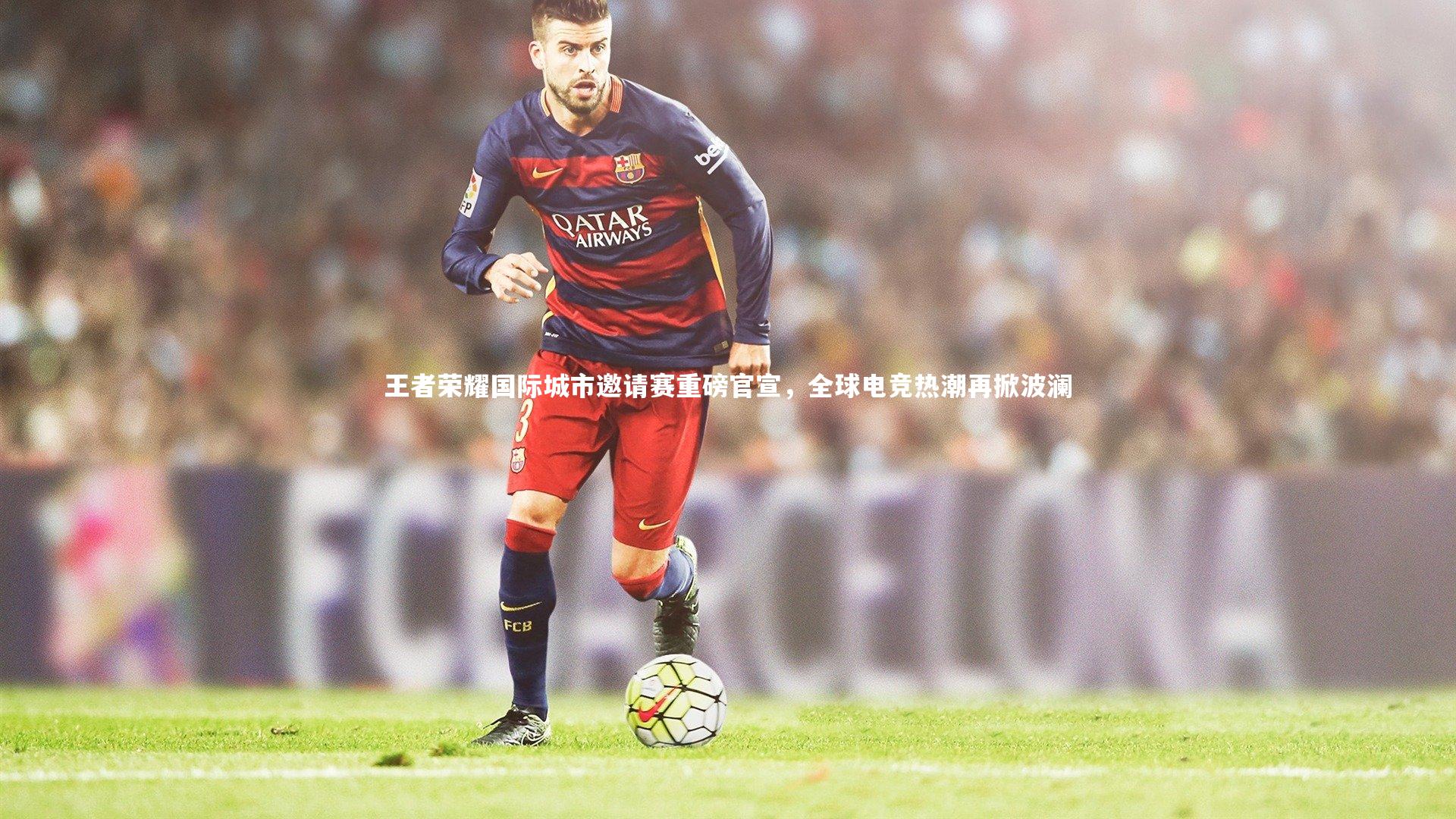 王者荣耀国际城市邀请赛重磅官宣，全球电竞热潮再掀波澜