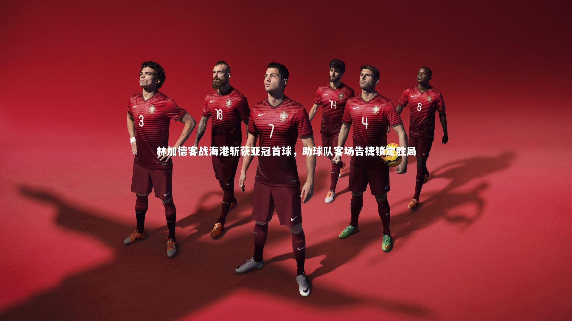 林加德客战海港斩获亚冠首球,助球队客场告捷锁定胜局