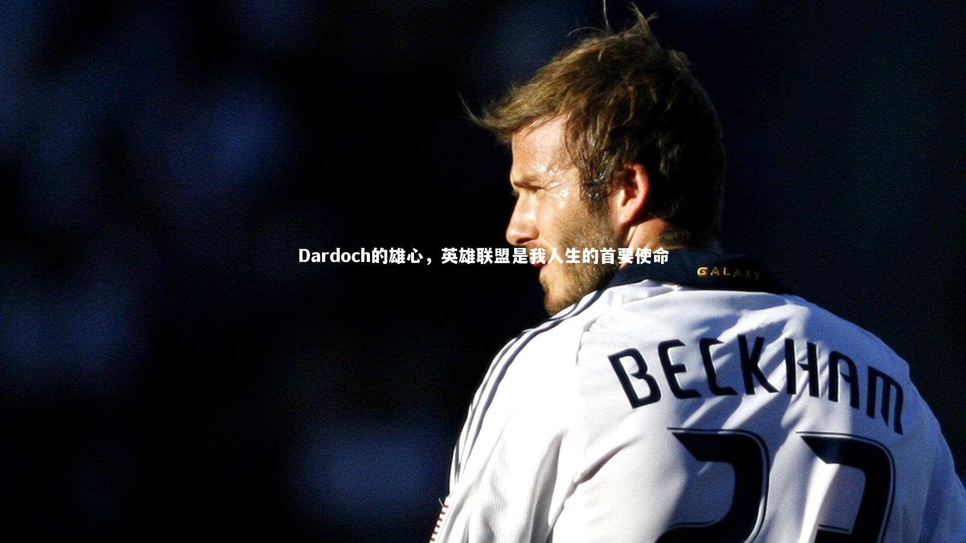 Dardoch的雄心,英雄联盟是我人生的首要使命