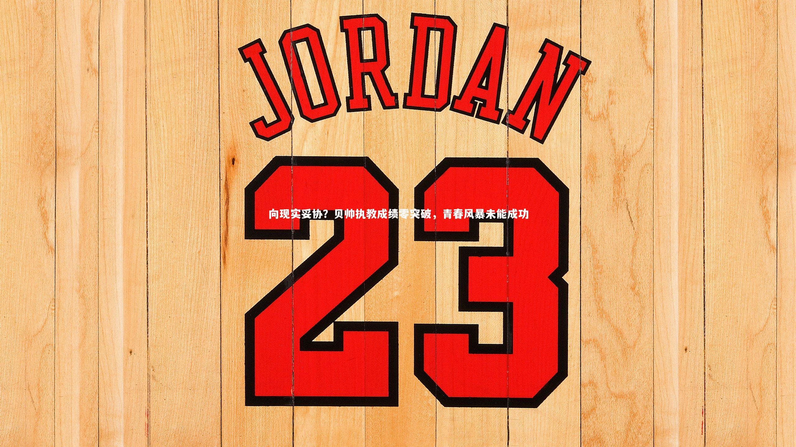 向现实妥协?贝帅执教成绩零突破,青春风暴未能成功